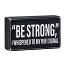 "Be Strong" I Whispered To My WIFI Signal Rustic Wooden Black Box Sign | Funny Wall Decor "Be Strong" I Whispered To My WIFI Signal Rustic Wooden Black Box Sign | Funny Wall Decor
