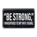"Be Strong" I Whispered To My WIFI Signal Rustic Wooden Black Box Sign | Funny Wall Decor "Be Strong" I Whispered To My WIFI Signal Rustic Wooden Black Box Sign | Funny Wall Decor