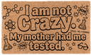 I am not Crazy. My mother had me tested.